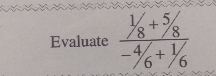 Evaluate  (^1/_8+^5/_8)/-^4/_6+^1/_6 