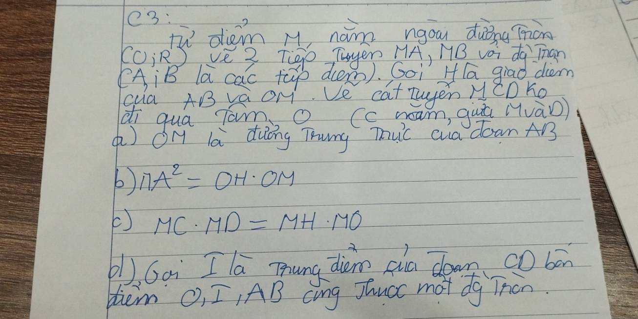 e3: 
lù dièm M, nám ngáu duǒng miàn
(C;R)
qua AB va OM. Ve cat twyen MCDKo 
di qua Tam, o (c ream, quā (uào) 
) OH là duōng Thung Tuic cua down AB
6) MA^2=OH· OM
() MC· MD=MH· MO
(l, Goì I la mung diàn qùu doon cobòn 
tiem O_1I, AB cing Jaucc mot dg Then