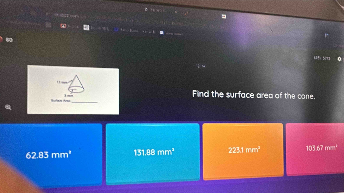 A
a
80
6931 5772
it om
3 mm
Find the surface area of the cone.
Surlace Área:_
103.67mm^2
62.83mm^2
131.88mm^2
223.1mm^2