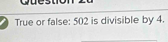 True or false: 502 is divisible by 4.