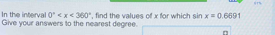 61% 
In the interval 0° , find the values of x for which sin x=0.6691
Give your answers to the nearest degree.