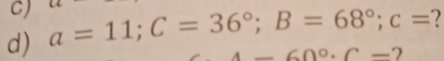 a=11; C=36°; B=68°; c= 2
-60°· C= 7