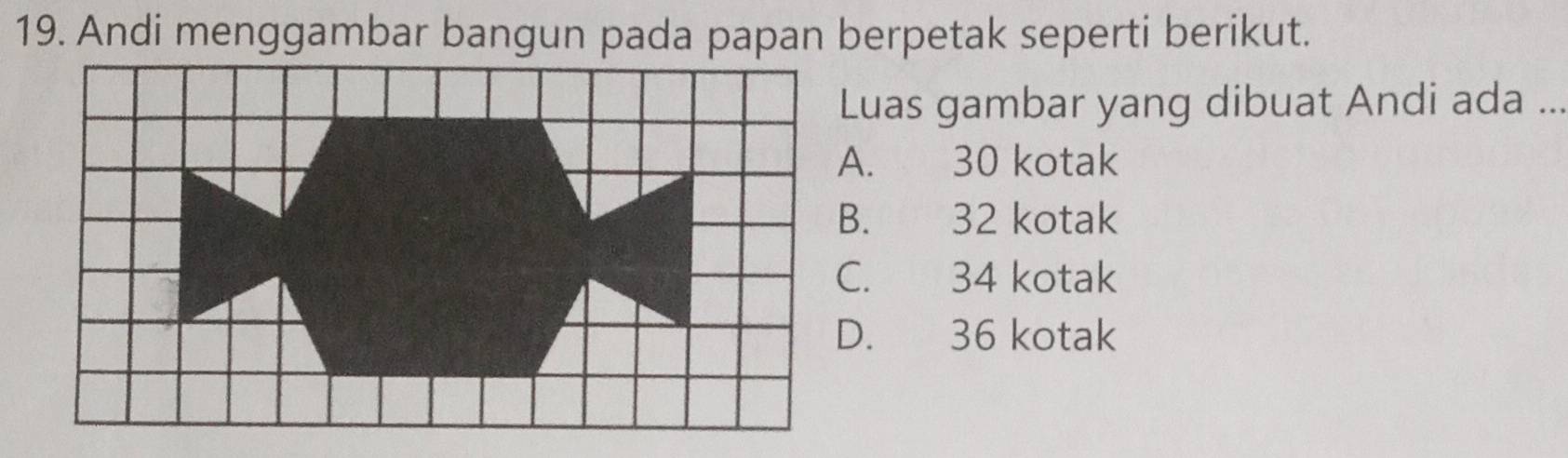 Andi menggambar bangun pada papan berpetak seperti berikut.
Luas gambar yang dibuat Andi ada ...
A. 30 kotak
B. 32 kotak
C. 34 kotak
D. 36 kotak