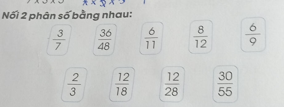 Nối 2 phân số bằng nhau:
 3/7   36/48   6/11   8/12 
 6/9 
 2/3   12/18 
 12/28 
 30/55 