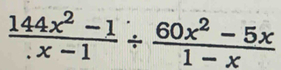  (144x^2-1)/.x-1 /  (60x^2-5x)/1-x 