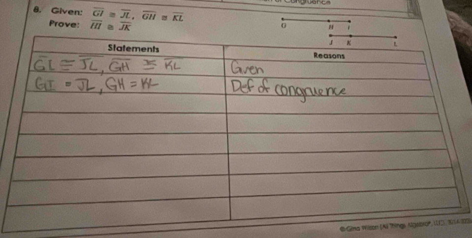 Ungruence 
8. Given: overline GI≌ overline JL, overline GH≌ overline KL
Prove: overline HI≌ overline JK
G H 1 
Gina Wison102)