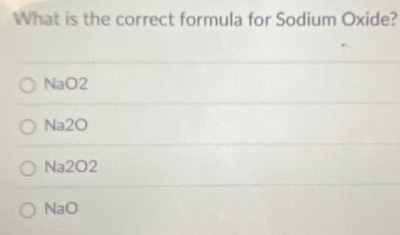 What is the correct formula for Sodium Oxide?
NaO2
Na2O
Na2O2
NaO