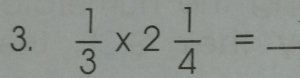  1/3 * 2 1/4 = _