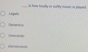 is how loudly or softly music is played.
Legato
Dynamics
Crescendo
Decrescendo