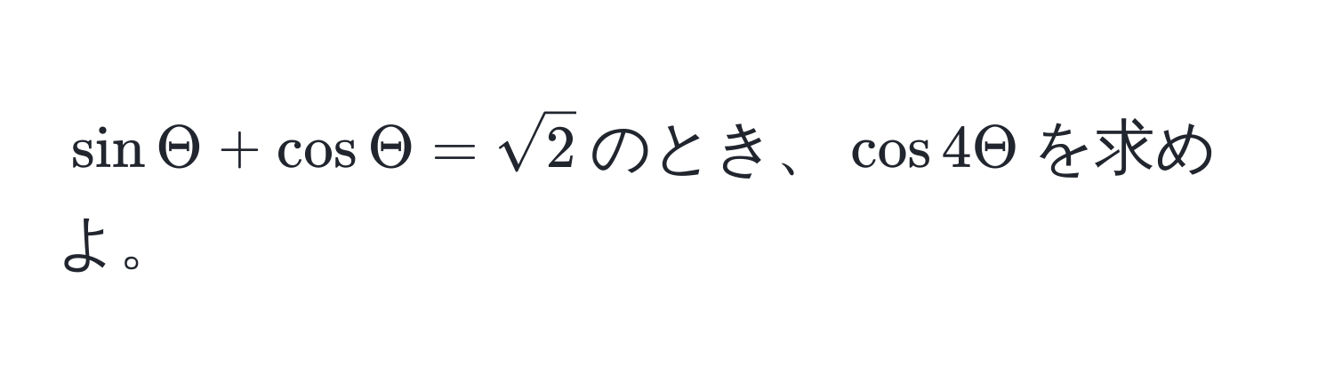 $sin Theta + cos Theta = sqrt(2)$のとき、$ cos 4Theta $を求めよ。