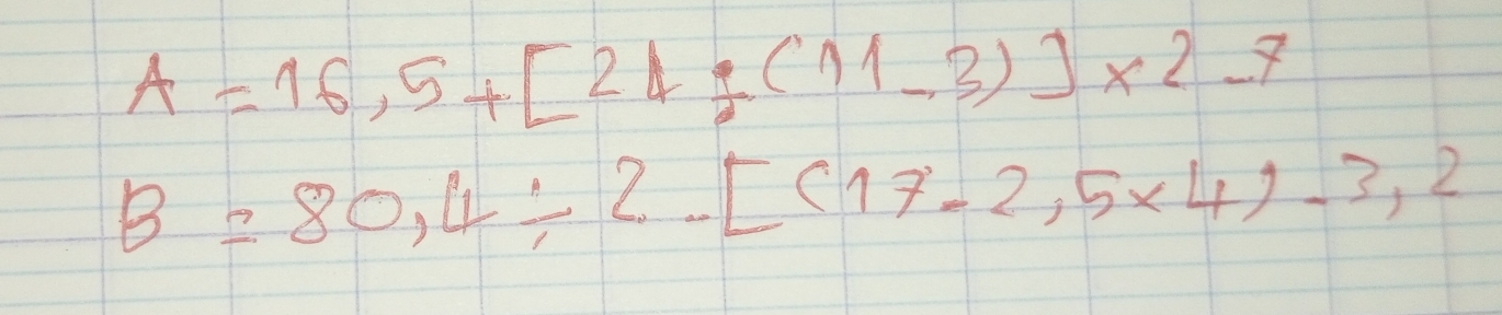 A=16,5+[24/ (11-3)]* 2-7
B=80,4/ 2..[(17-2.5* 4)-3,2