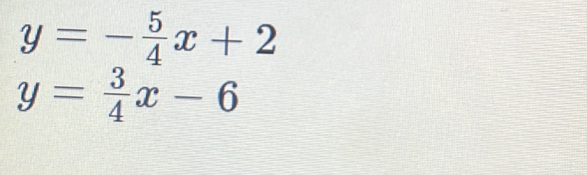 y=- 5/4 x+2
y= 3/4 x-6