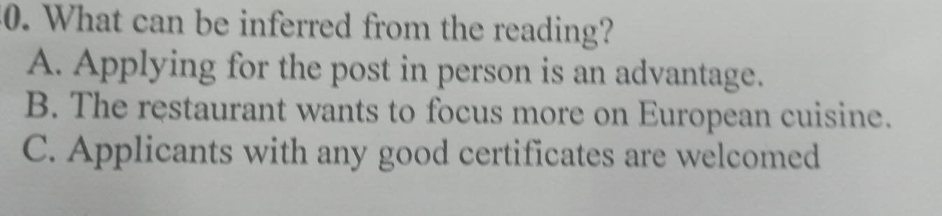 What can be inferred from the reading?
A. Applying for the post in person is an advantage.
B. The restaurant wants to focus more on European cuisine.
C. Applicants with any good certificates are welcomed