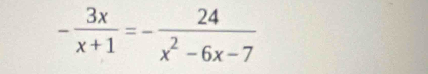 - 3x/x+1 =- 24/x^2-6x-7 