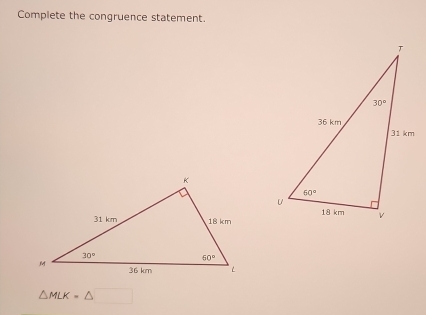 Complete the congruence statement.
△ MLK=△