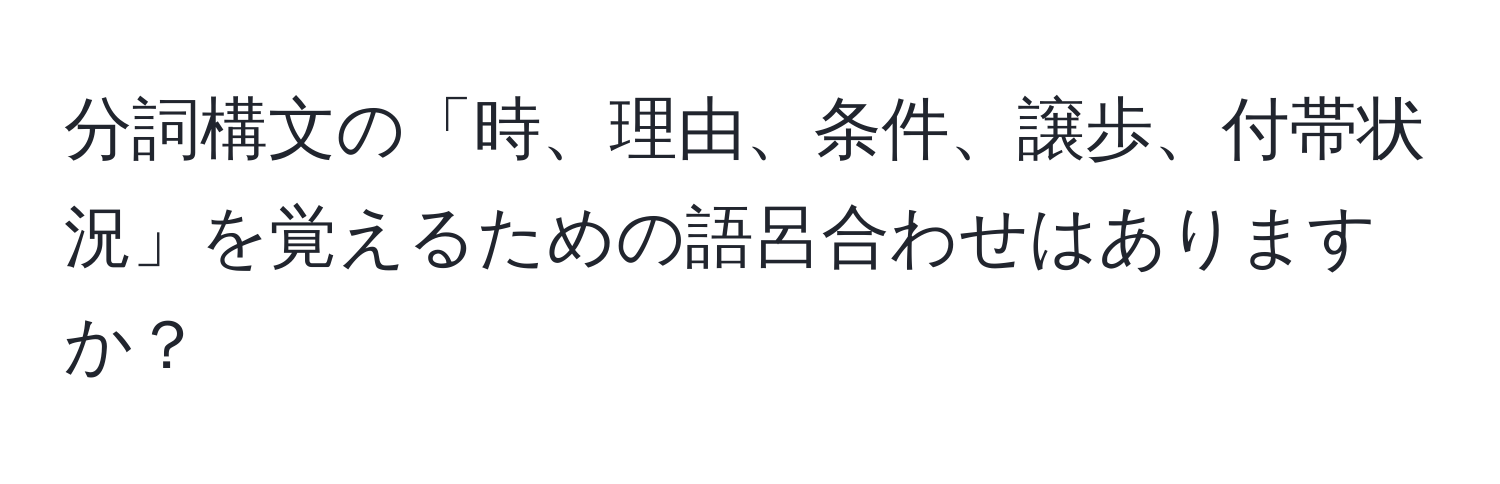 分詞構文の「時、理由、条件、譲歩、付帯状況」を覚えるための語呂合わせはありますか？