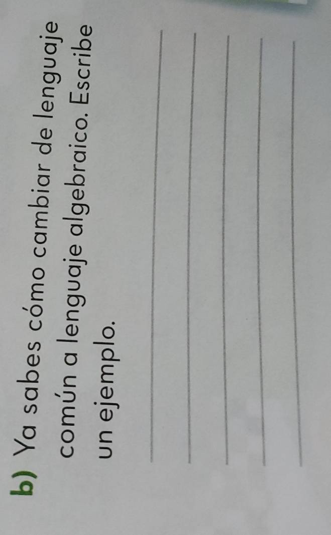 Ya sabes cómo cambiar de lenguaje 
común a lenguaje algebraico. Escribe 
un ejemplo. 
_ 
_ 
_ 
_ 
_