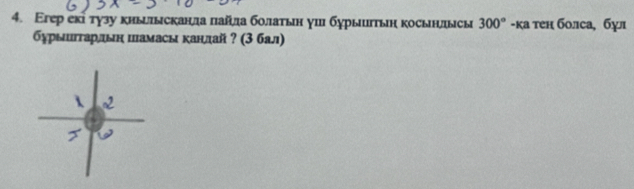 Εгер екίτγзу κиылысканла πайлда болаτын γи бурыиетьη косынлысы 300° -κа τен болса, бул 
δурыигтардын шамасы канлай ? (3 бал)