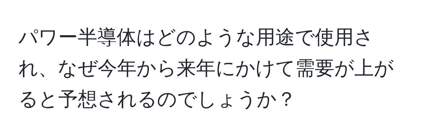 パワー半導体はどのような用途で使用され、なぜ今年から来年にかけて需要が上がると予想されるのでしょうか？