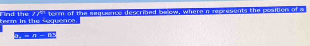 Find the 77^(th) term of the sequence described below, where n represents the position of a 
term in the sequence.
a_n=n-85