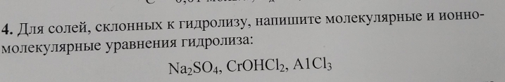 для солей, склонньх к гиηелдролизу, налеишеιите молекулярные иαеиеонно- 
Молекулярные уравнения гидролиза:
Na_2SO_4, CrOHCl_2, AlCl_3