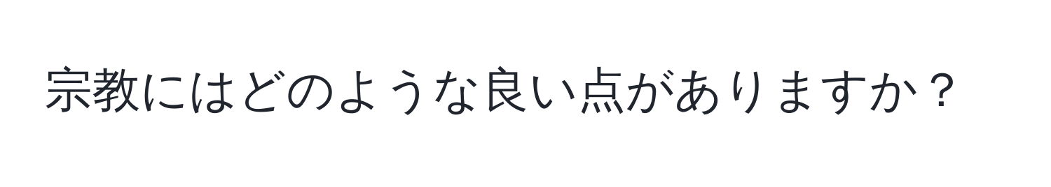 宗教にはどのような良い点がありますか？