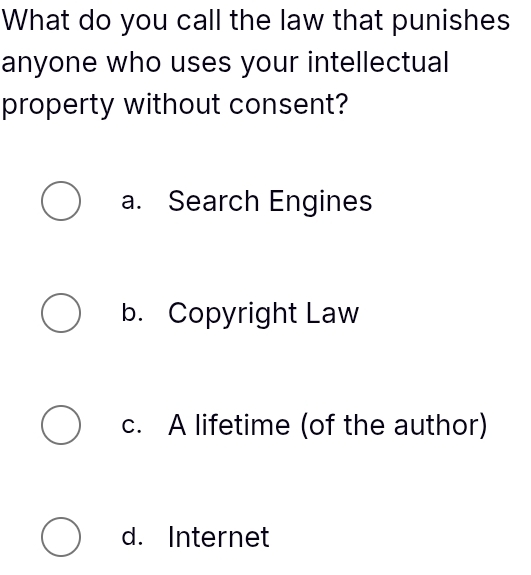 What do you call the law that punishes
anyone who uses your intellectual
property without consent?
a. Search Engines
b. Copyright Law
c. A lifetime (of the author)
d. Internet