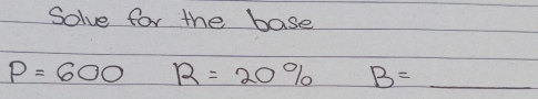 Solve for the base
P=600 R=20% B= _  _