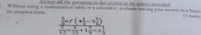 Answer all the questions in this section in the spaces provided 
. Without using a mathematical table or a calculator, evaluate leaving your answer as a fractio 
its simplest form. (3 marks
frac  5/6 of(4 1/3 -3 5/6 ) 5/12 *  3/25 +1 5/9 +2 1/3 