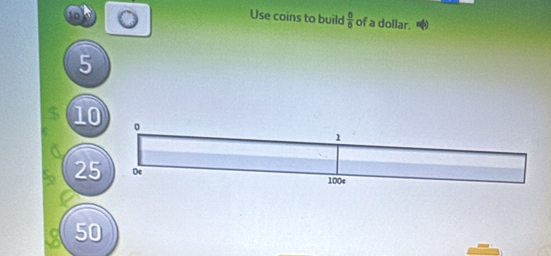 Use coins to build  6/6  of a dollar.
5
10 0
1
25 Oc 100s
50