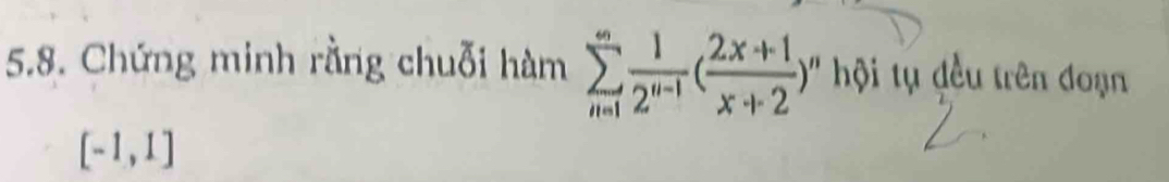 Chứng minh rằng chuỗi hàm sumlimits _(n=1)^(∈fty) 1/2^(n-1) ( (2x+1)/x+2 )^n hội tụ đều trên đoạn
[-1,1]