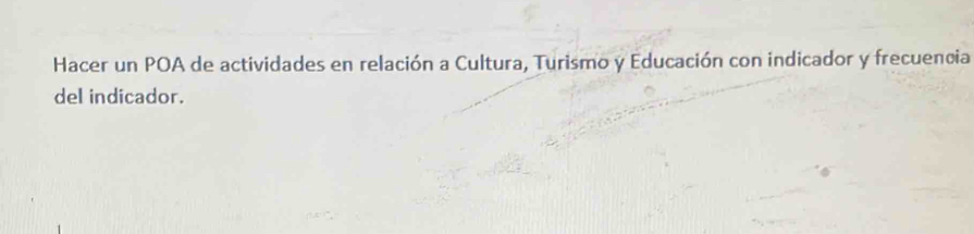 Hacer un POA de actividades en relación a Cultura, Turismo y Educación con indicador y frecuencia 
del indicador.