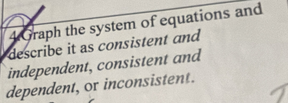 Graph the system of equations and 
describe it as consistent and 
independent, consistent and 
dependent, or inconsistent.