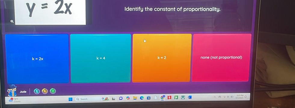 Identify the constant of proportionality.
k=2
k=2x none (not proportional)
k=4
Jude
Cloudy 78°F
Q Search