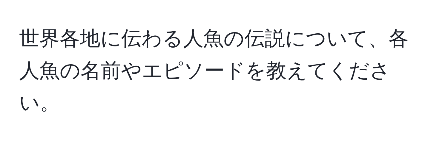 世界各地に伝わる人魚の伝説について、各人魚の名前やエピソードを教えてください。