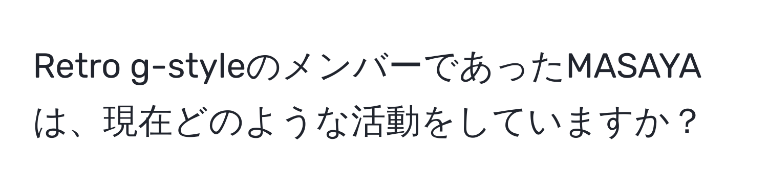 Retro g-styleのメンバーであったMASAYAは、現在どのような活動をしていますか？