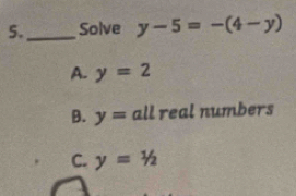 5._ Solve y-5=-(4-y)
A. y=2
B. y= all real numbers
C. y=1/2