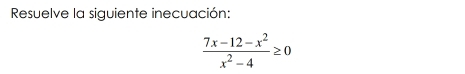 Resuelve la siguiente inecuación:
 (7x-12-x^2)/x^2-4 ≥ 0