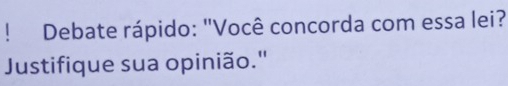 ！ * Debate rápido: "Você concorda com essa lei? 
Justifique sua opinião."