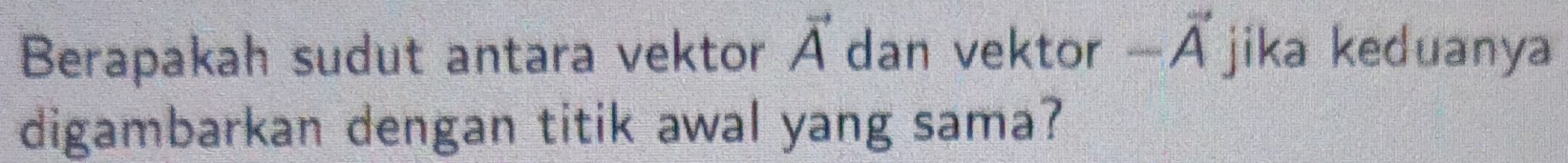 Berapakah sudut antara vektor vector A dan vektor - -overline A jika keduanya 
digambarkan dengan titik awal yang sama?