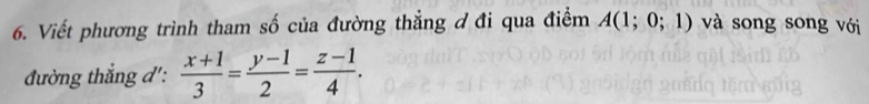 Viết phương trình tham số của đường thẳng đ đi qua điểm A(1;0;1) và song song với 
đường thắng đ':  (x+1)/3 = (y-1)/2 = (z-1)/4 .