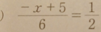   (-x+5)/6 = 1/2 