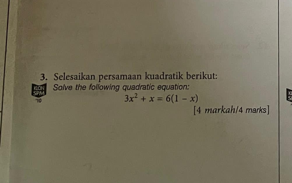 Selesaikan persamaan kuadratik berikut: 
KLON Solve the following quadratic equation: 
* 10
3x^2+x=6(1-x)
K
S 
[4 markah/4 marks]