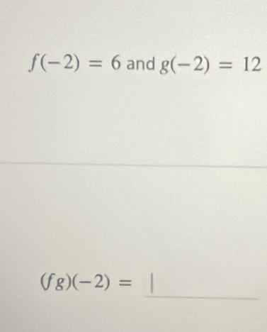 f(-2)=6 and g(-2)=12
_
(fg)(-2)=