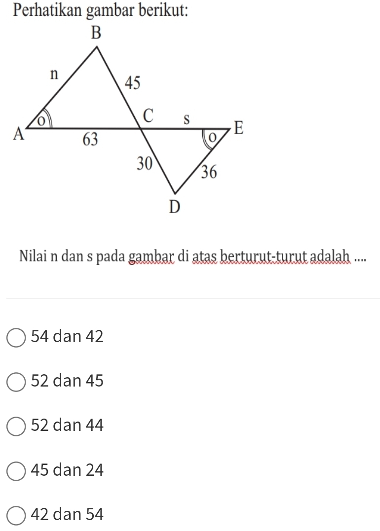 Perhatikan gambar berikut:
Nilai n dan s pada gambar di atas berturut-turut adalah ....
54 dan 42
52 dan 45
52 dan 44
45 dan 24
42 dan 54