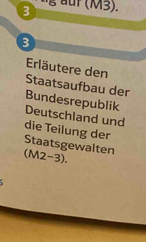 auf (M3). 
3 
Erläutere den 
Staatsaufbau der 
Bundesrepublik 
Deutschland und 
die Teilung der 
Staatsgewalten 
(M2-3).