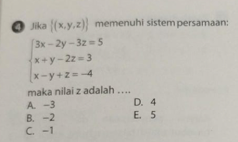 ④ Jika  (x,y,z) memenuhi sistem persamaan:
beginarrayl 3x-2y-3z=5 x+y-2z=3 x-y+z=-4endarray.
maka nilai z adalah …...
A. -3 D. 4
B. -2 E. 5
C. -1