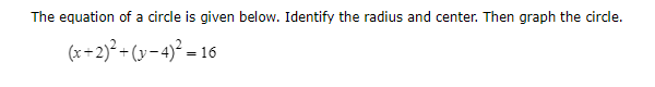 The equation of a circle is given below. Identify the radius and center. Then graph the circle.
(x+2)^2+(y-4)^2=16