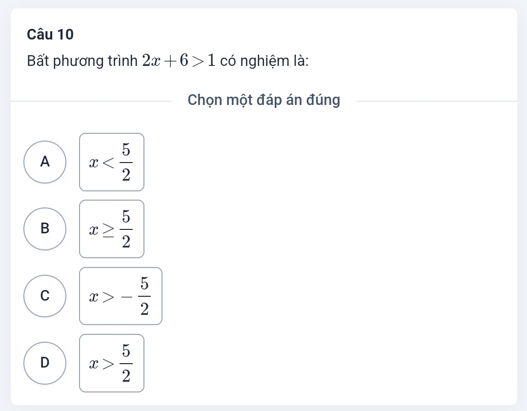 Bất phương trình 2x+6>1 có nghiệm là:
Chọn một đáp án đúng
A x
B x≥  5/2 
C x>- 5/2 
D x> 5/2 