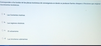 maximismas tectónicos Corresponden a los bordes de las placas toctánicas de convergencia en donde se produses fuertes choques o friccisees que originana
* Las Corrientes marínas
l Las regiones sismicas
El vulcar ismo
6. Las trischeras submasinas